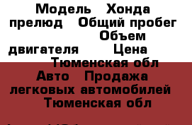  › Модель ­ Хонда прелюд › Общий пробег ­ 230 000 › Объем двигателя ­ 2 › Цена ­ 250 000 - Тюменская обл. Авто » Продажа легковых автомобилей   . Тюменская обл.